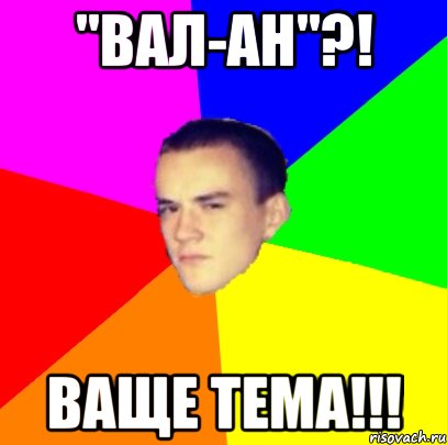 "Вал-Ан"?! ВАЩЕ ТЕМА!!!, Мем Типичный Егор