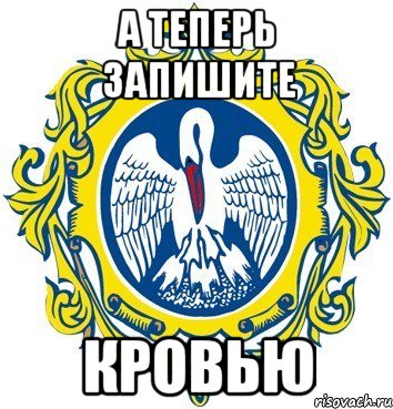 а теперь запишите КРОВЬЮ