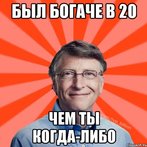 БЫЛ БОГАЧЕ В 20 ЧЕМ ТЫ КОГДА-ЛИБО, Мем Типичный Миллиардер (Билл Гейст)