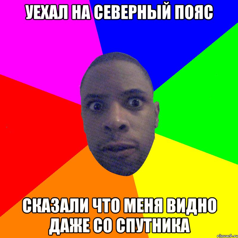 уехал на северный пояс сказали что меня видно даже со спутника, Мем  Типичный Негр