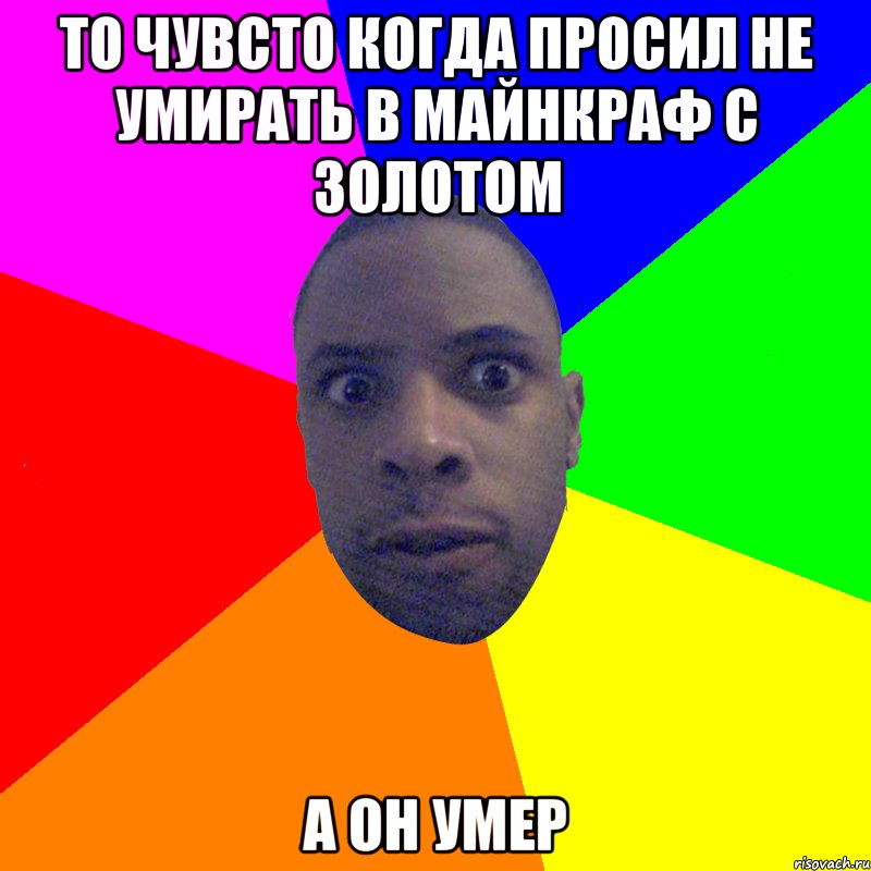 то чувсто когда просил не умирать в майнкраф с золотом а он умер, Мем  Типичный Негр