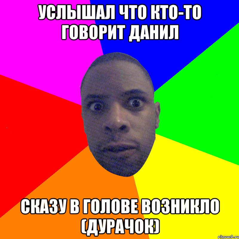 Услышал что кто-то говорит данил сказу в голове возникло (Дурачок), Мем  Типичный Негр