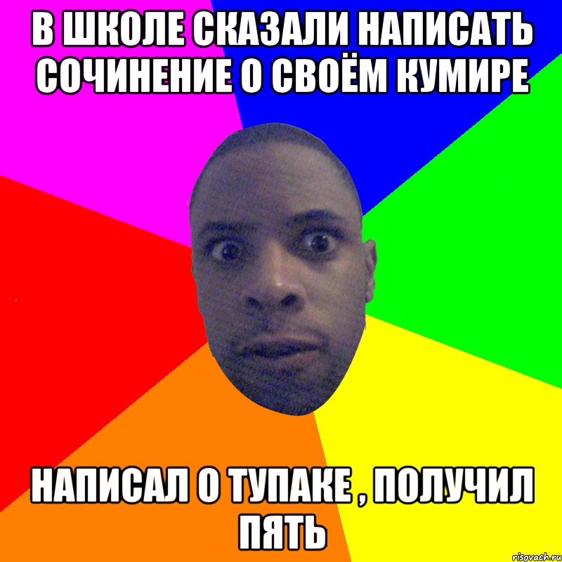 В школе сказали написать сочинение о своём кумире написал о тупаке , получил пять, Мем  Типичный Негр