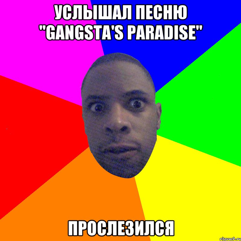 Услышал песню "Gangsta's Paradise" Прослезился, Мем  Типичный Негр