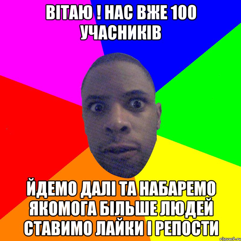 Вітаю ! Нас вже 100 учасників Йдемо далі та набаремо якомога більше людей Ставимо лайки і репости, Мем  Типичный Негр