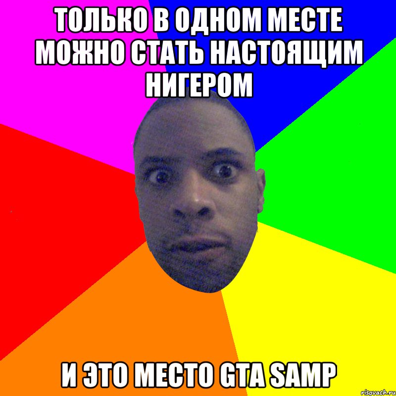 Только в одноМ месте можно стать настоящим нигером И это место GTA SAMP, Мем  Типичный Негр