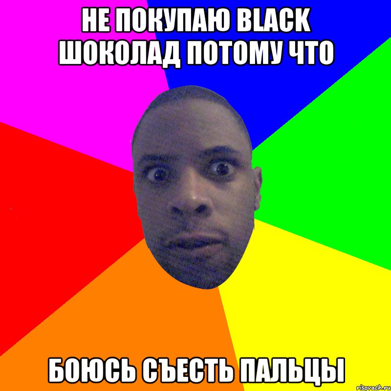 не покупаю black шоколад потому что боюсь съесть пальцы, Мем  Типичный Негр