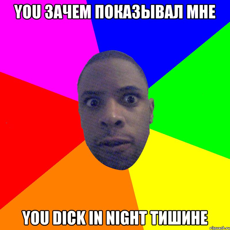 You зачем показывал мне you dick in night тишине, Мем  Типичный Негр