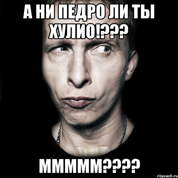 а ни педро ли ты хулио!??? МММММ????, Мем  Типичный Охлобыстин