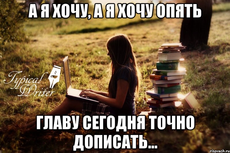 А я хочу, а я хочу опять Главу сегодня точно дописать..., Мем Типичный писатель