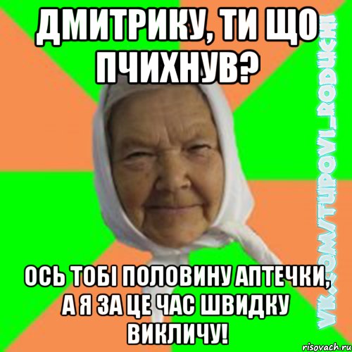 Дмитрику, ти що пчихнув? ось тобі половину аптечки, а я за це час швидку викличу!, Мем  Типова бабця