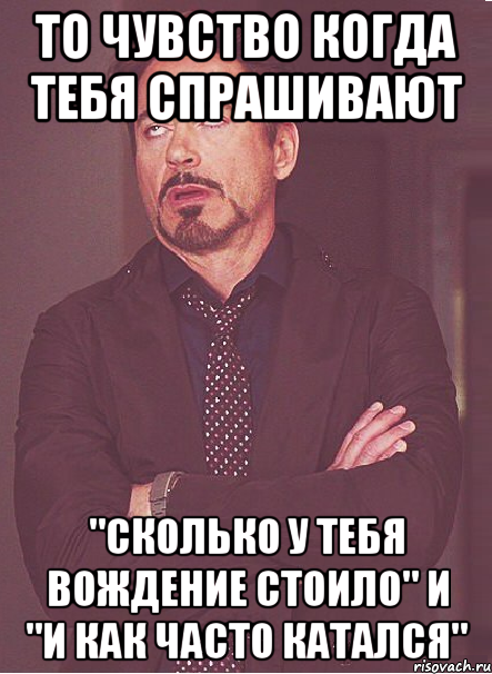 То чувство когда тебя спрашивают "сколько у тебя вождение стоило" и "и как часто катался", Мем твое выражение лица