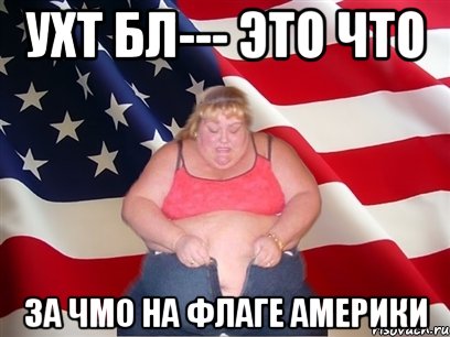 ухт бл--- это что за чмо на флаге америки, Мем Толстая американка