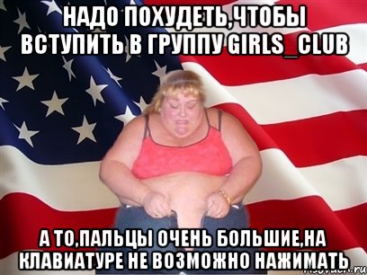 Надо похудеть,чтобы вступить в группу Girls_Club А то,пальцы очень большие,на клавиатуре не возможно нажимать, Мем Толстая американка