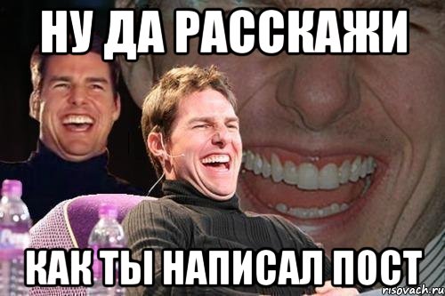 Ну да расскажи как ты написал пост, Мем том круз