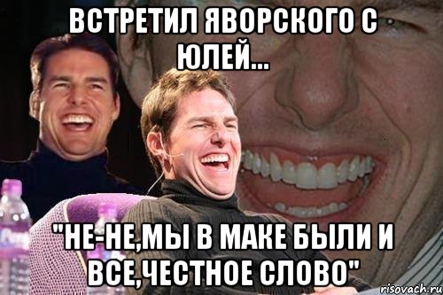 Встретил Яворского с Юлей... "Не-не,мы в Маке были и все,честное слово", Мем том круз