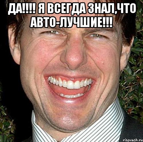 Да!!!! Я всегда знал,что Авто-лучшие!!! , Мем Том Круз