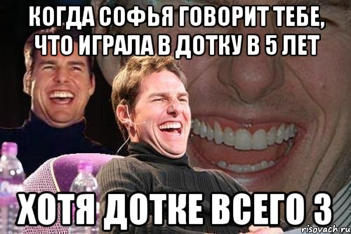 Когда Софья говорит тебе, что играла в дотку в 5 лет Хотя дотке всего 3, Мем том круз