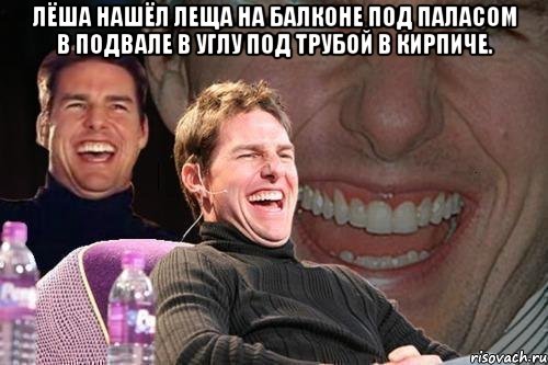 Лёша нашёл леща на балконе под паласом в подвале в углу под трубой в кирпиче. , Мем том круз