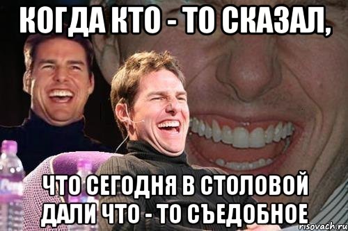 Когда кто - то сказал, что сегодня в столовой дали что - то съедобное, Мем том круз