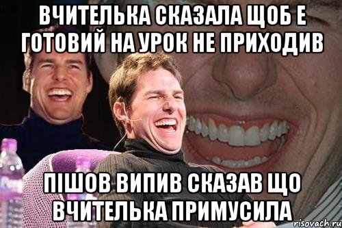 Вчителька сказала щоб е готовий на урок не приходив Пішов випив сказав що вчителька примусила, Мем том круз