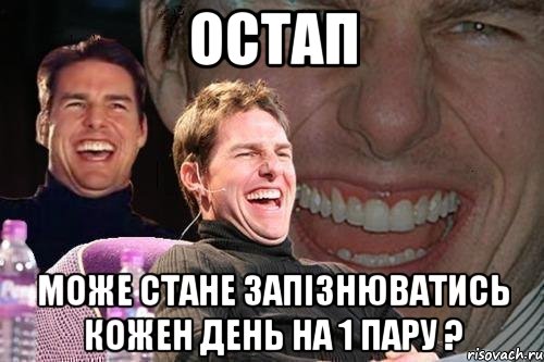 Остап може стане запізнюватись кожен день на 1 пару ?, Мем том круз