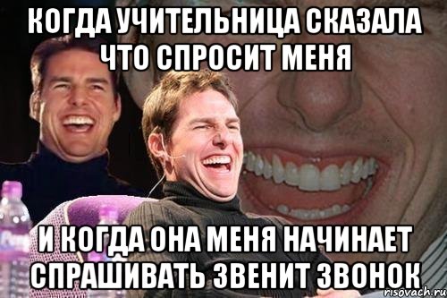 когда учительница сказала что спросит меня и когда она меня начинает спрашивать звенит звонок, Мем том круз