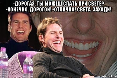 -Дорогая, ты можеш спать при Свете? -Конечно, дорогой! -Отлично! Света, заходи! , Мем том круз