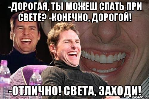 -Дорогая, ты можеш спать при Свете? -Конечно, дорогой! -Отлично! Света, заходи!, Мем том круз