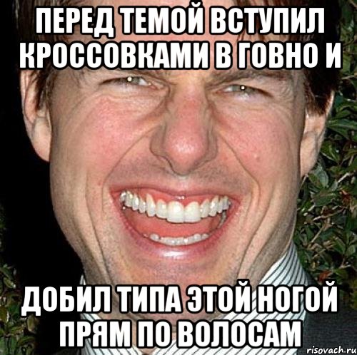 Перед темой вступил кроссовками в говно и добил типа этой ногой прям по волосам, Мем Том Круз