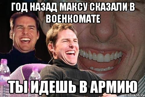 год назад максу сказали в военкомате ты идешь в армию, Мем том круз