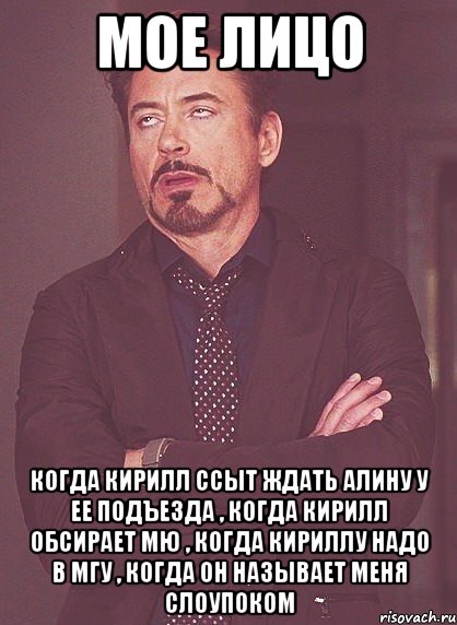 Мое лицо Когда Кирилл ссыт ждать Алину у ее подъезда , когда Кирилл обсирает МЮ , Когда Кириллу надо в МГУ , Когда он называет меня слоупоком, Мем твое выражение лица