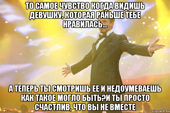 то самое чувство когда видишь девушку, которая раньше тебе нравилась... а теперь ты смотришь ее и недоумеваешь как такое могло быть?и ты просто счастлив, что вы не вместе, Мем Тони Старк (Роберт Дауни младший)