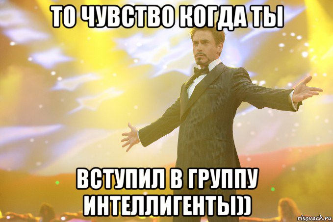 То чувство когда ты вступил в группу Интеллигенты)), Мем Тони Старк (Роберт Дауни младший)