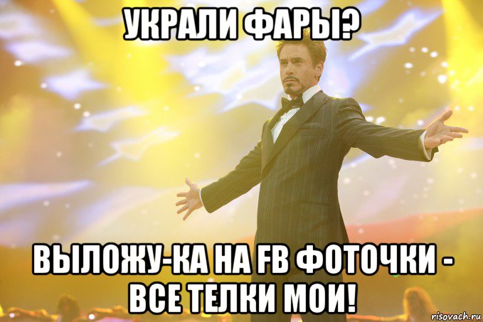Украли фары? Выложу-ка на FB фоточки - все телки мои!, Мем Тони Старк (Роберт Дауни младший)