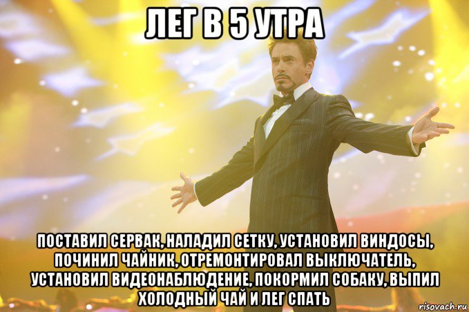 лег в 5 утра поставил сервак, наладил сетку, установил виндосы, починил чайник, отремонтировал выключатель, установил видеонаблюдение, покормил собаку, выпил холодный чай и лег спать, Мем Тони Старк (Роберт Дауни младший)