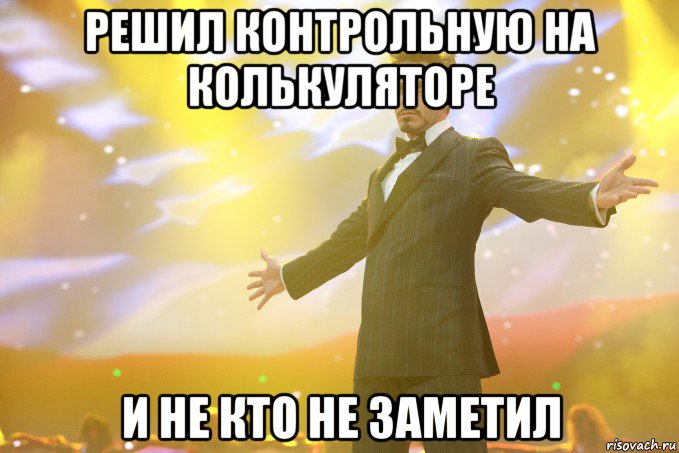 Решил контрольную на колькуляторе И не кто не заметил, Мем Тони Старк (Роберт Дауни младший)