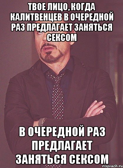 Твое лицо, когда Калитвенцев в очередной раз предлагает заняться сексом в очередной раз предлагает заняться сексом, Мем твое выражение лица