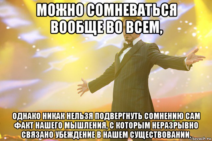 можно сомневаться вообще во всем, однако никак нельзя подвергнуть сомнению сам факт нашего мышления, с которым неразрывно связано убеждение в нашем существовании., Мем Тони Старк (Роберт Дауни младший)