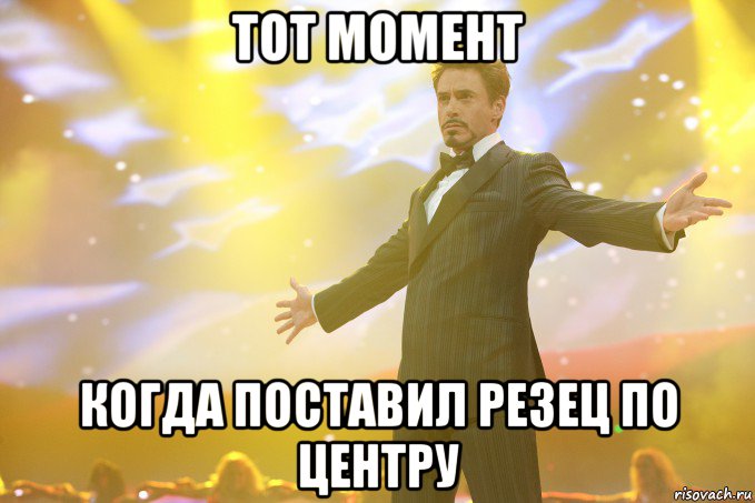 Тот момент когда поставил резец по центру, Мем Тони Старк (Роберт Дауни младший)
