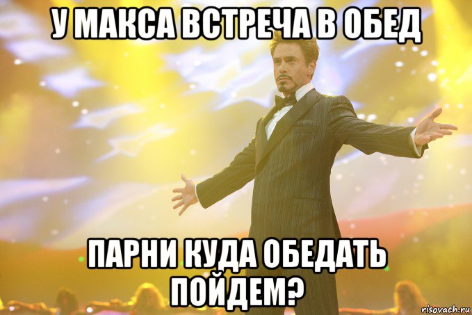 У МАКСА ВСТРЕЧА В ОБЕД ПАРНИ КУДА ОБЕДАТЬ ПОЙДЕМ?, Мем Тони Старк (Роберт Дауни младший)