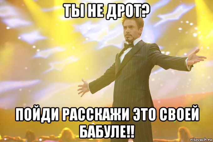 ты не дрот? пойди расскажи это своей бабуле!!, Мем Тони Старк (Роберт Дауни младший)