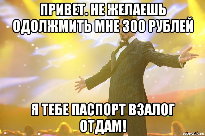 Привет. Не желаешь одолжмить мне 300 рублей Я тебе паспорт взалог отдам!, Мем Тони Старк (Роберт Дауни младший)