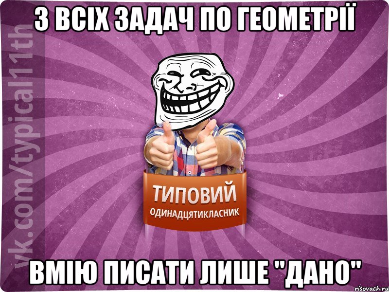 З всіх задач по геометрії вмію писати лише "Дано"