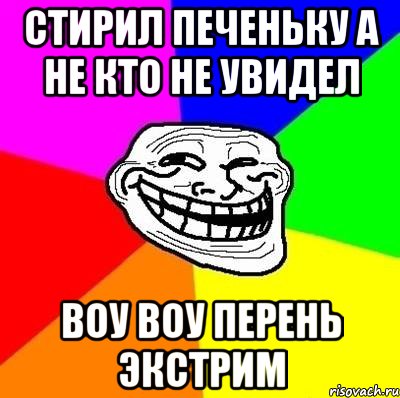 Стирил печеньку а не кто не увидел Воу воу перень экстрим, Мем Тролль Адвайс