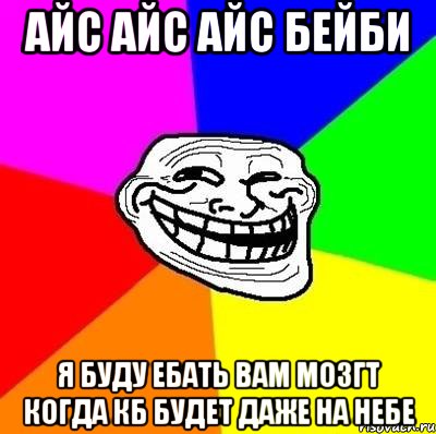 айс айс айс бейби я буду ебать вам мозгт когда кб будет даже на небе, Мем Тролль Адвайс