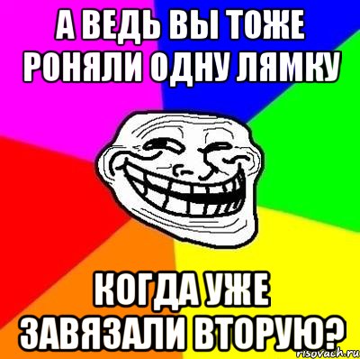 А ведь вы тоже роняли одну лямку когда уже завязали вторую?, Мем Тролль Адвайс