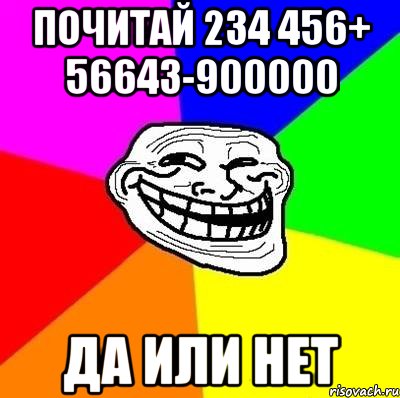 Почитай 234 456+ 56643-900000 Да или нет, Мем Тролль Адвайс