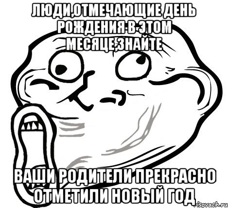 люди,отмечающие день рождения в этом месяце,знайте ваши родители прекрасно отметили новый год, Мем  Trollface LOL