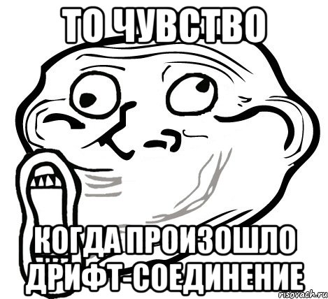 То чувство Когда произошло дрифт-соединение, Мем  Trollface LOL